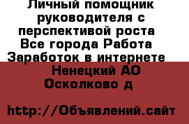 Личный помощник руководителя с перспективой роста - Все города Работа » Заработок в интернете   . Ненецкий АО,Осколково д.